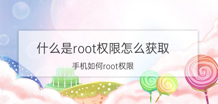 什么是root权限怎么获取 手机如何root权限？